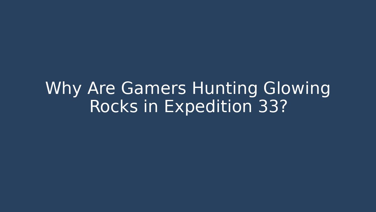 Why Are Gamers Hunting Glowing Rocks in Expedition 33?