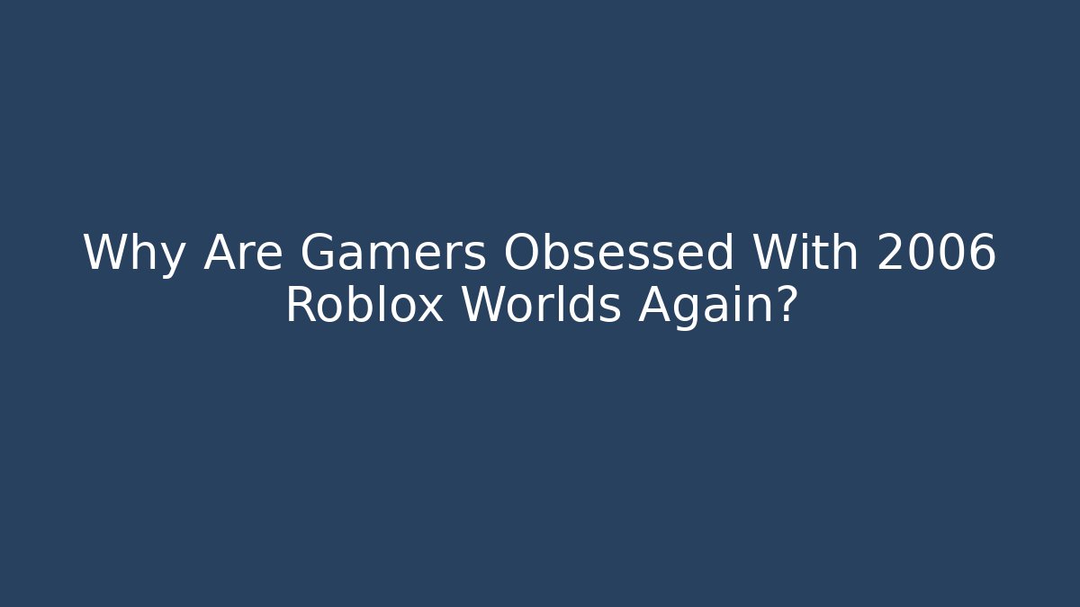 Why Are Gamers Obsessed With 2006 Roblox Worlds Again?