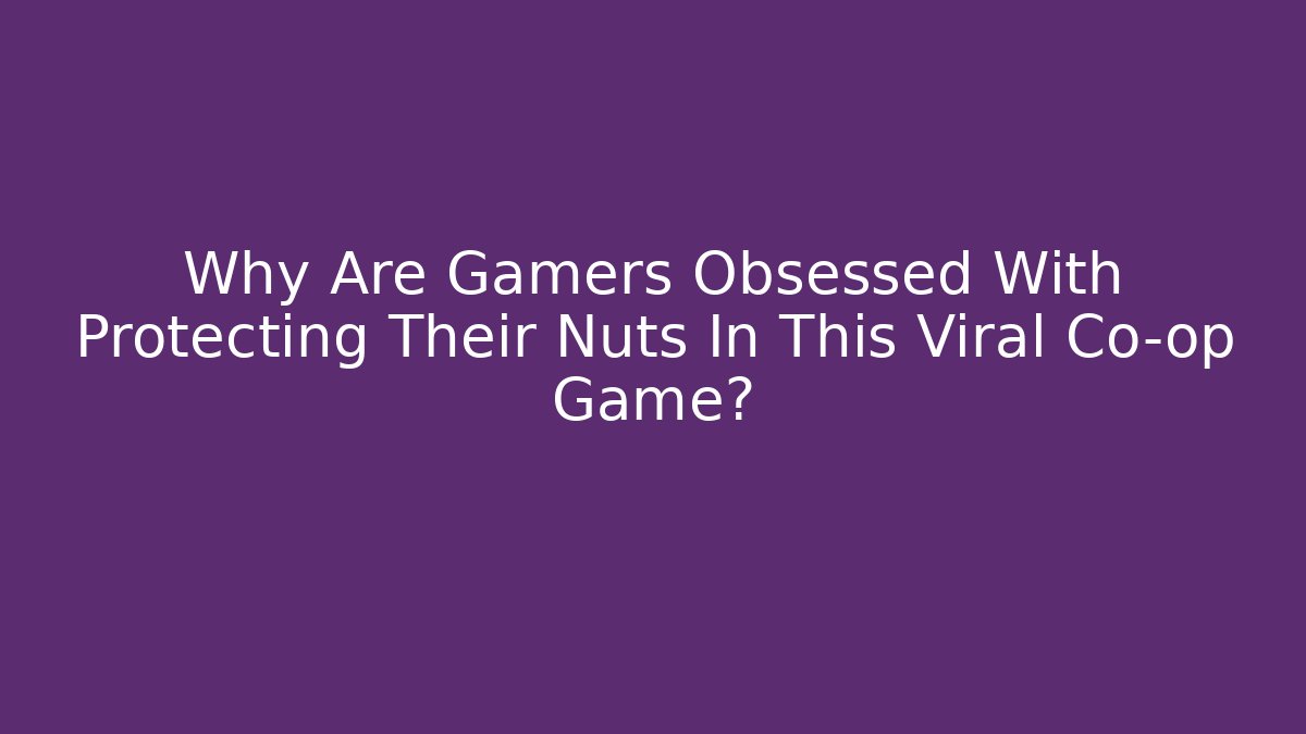 Why Are Gamers Obsessed With Protecting Their Nuts In This Viral Co-op Game?