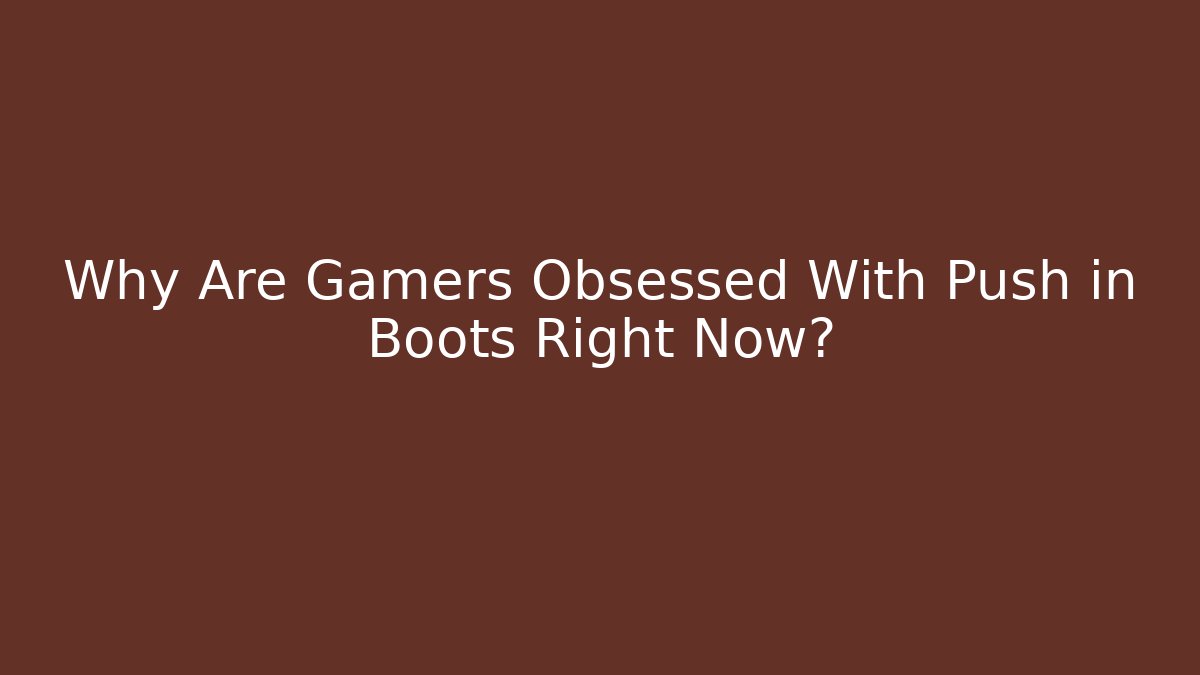 Why Are Gamers Obsessed With Push in Boots Right Now?