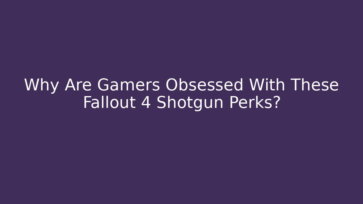 Why Are Gamers Obsessed With These Fallout 4 Shotgun Perks?