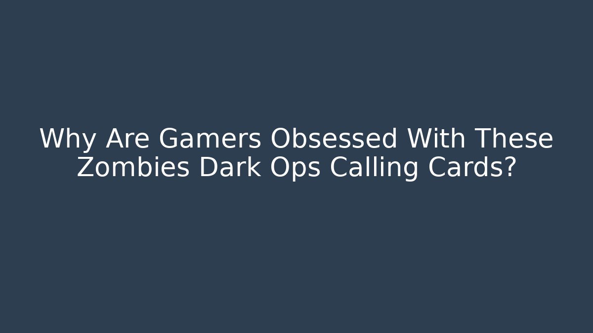 Why Are Gamers Obsessed With These Zombies Dark Ops Calling Cards?