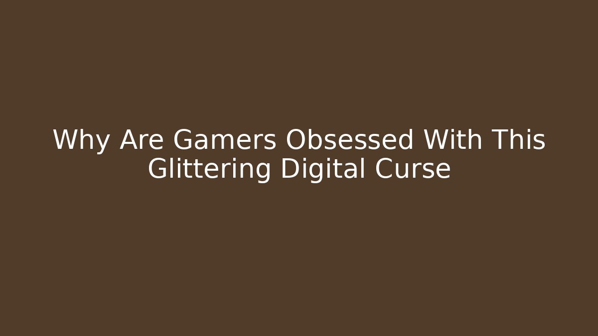 Why Are Gamers Obsessed With This Glittering Digital Curse