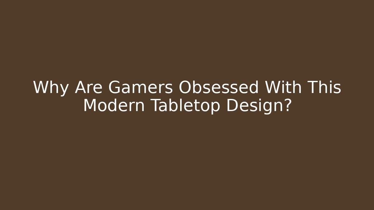Why Are Gamers Obsessed With This Modern Tabletop Design?
