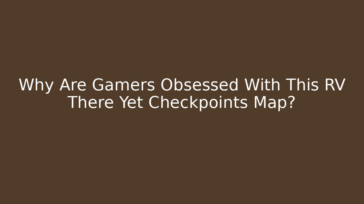 Why Are Gamers Obsessed With This RV There Yet Checkpoints Map?
