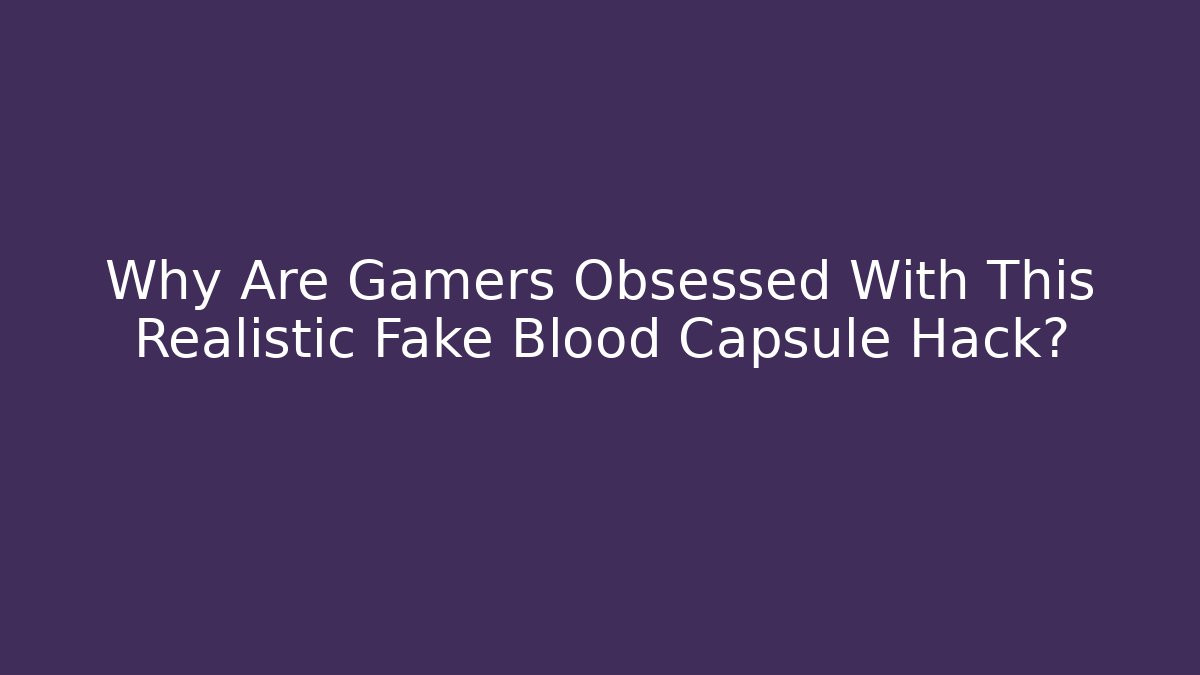 Why Are Gamers Obsessed With This Realistic Fake Blood Capsule Hack?