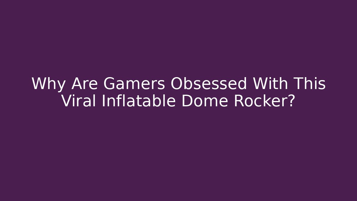 Why Are Gamers Obsessed With This Viral Inflatable Dome Rocker? - Critter Realm