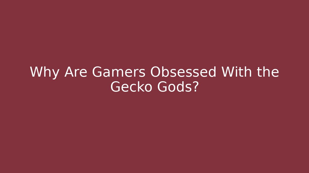 Why Are Gamers Obsessed With the Gecko Gods?