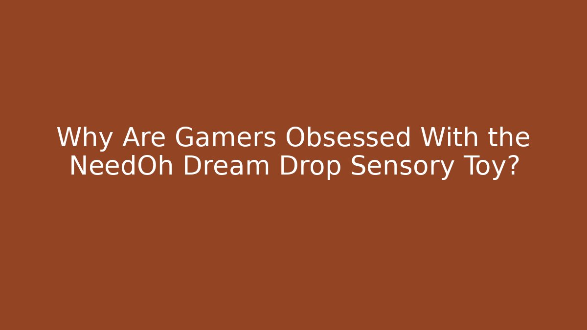 Why Are Gamers Obsessed With the NeedOh Dream Drop Sensory Toy?