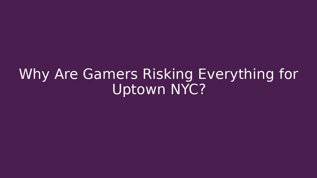 Why Are Gamers Risking Everything for Uptown NYC?