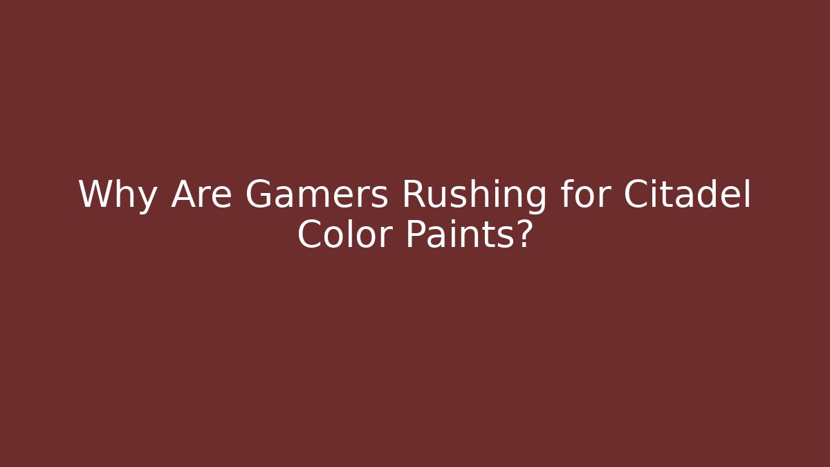 Why Are Gamers Rushing for Citadel Color Paints?