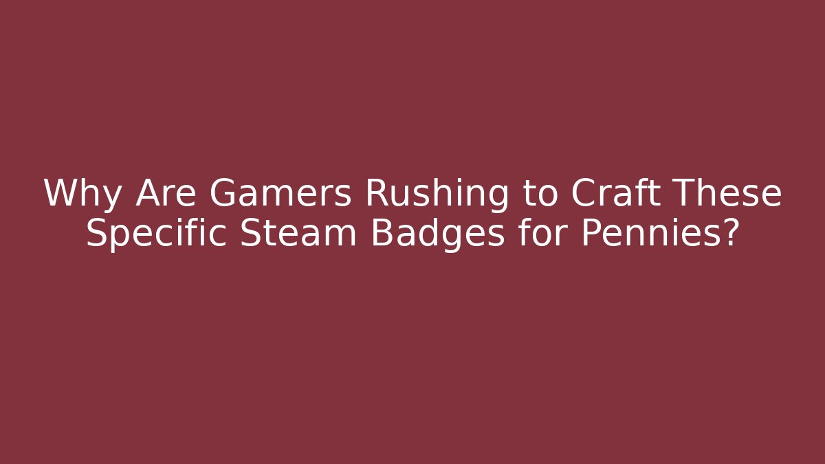 Why Are Gamers Rushing to Craft These Specific Steam Badges for Pennies?