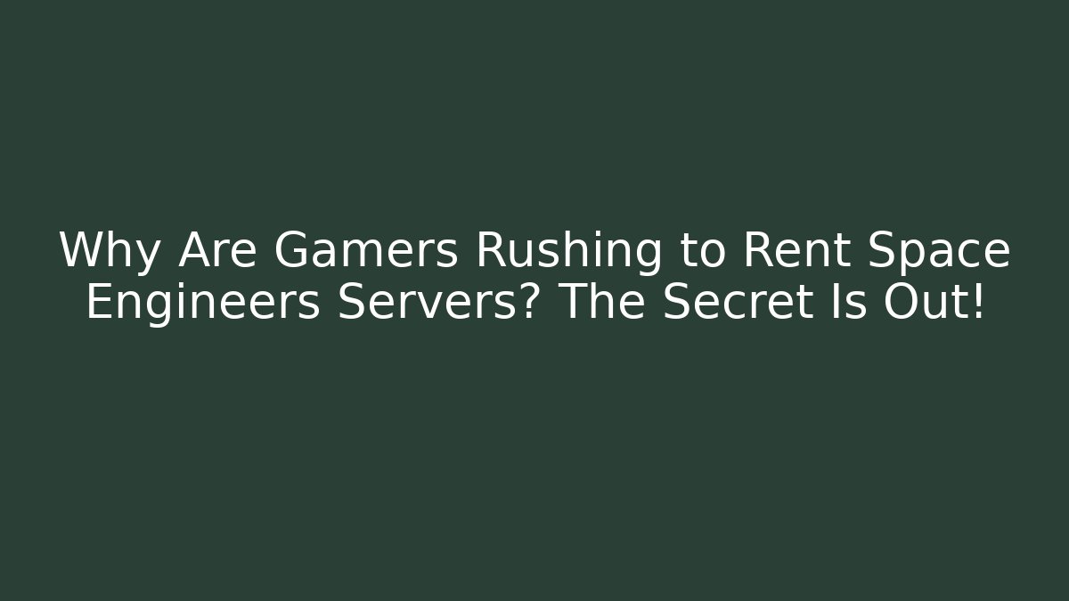 Why Are Gamers Rushing to Rent Space Engineers Servers? The Secret Is Out!
