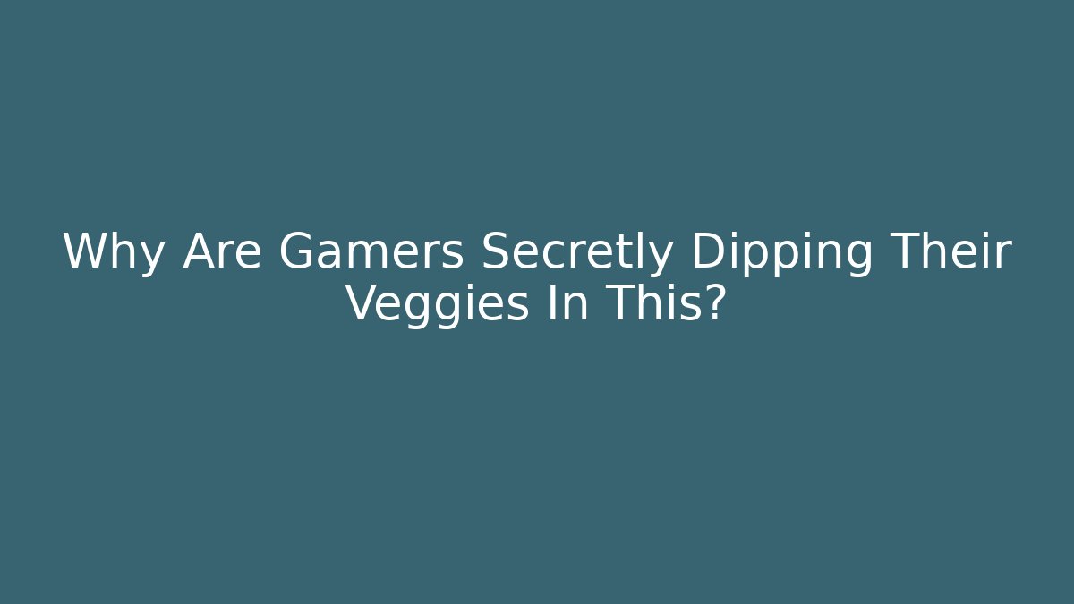 Why Are Gamers Secretly Dipping Their Veggies In This?