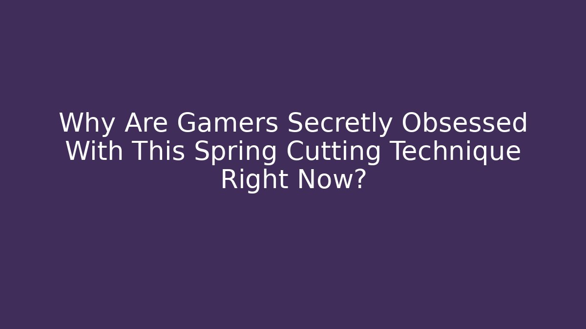 Why Are Gamers Secretly Obsessed With This Spring Cutting Technique Right Now?