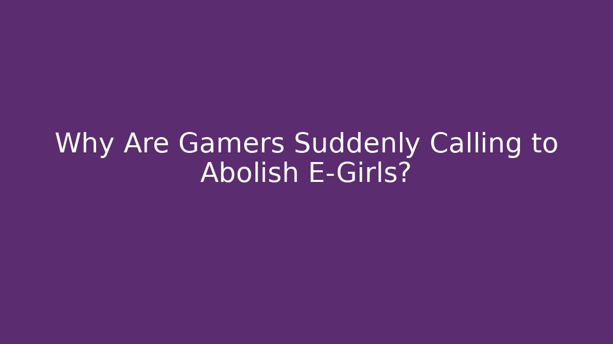 Why Are Gamers Suddenly Calling to Abolish E-Girls?