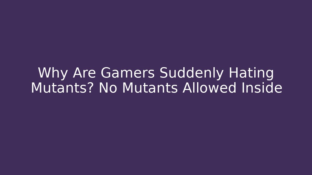 Why Are Gamers Suddenly Hating Mutants? No Mutants Allowed Inside