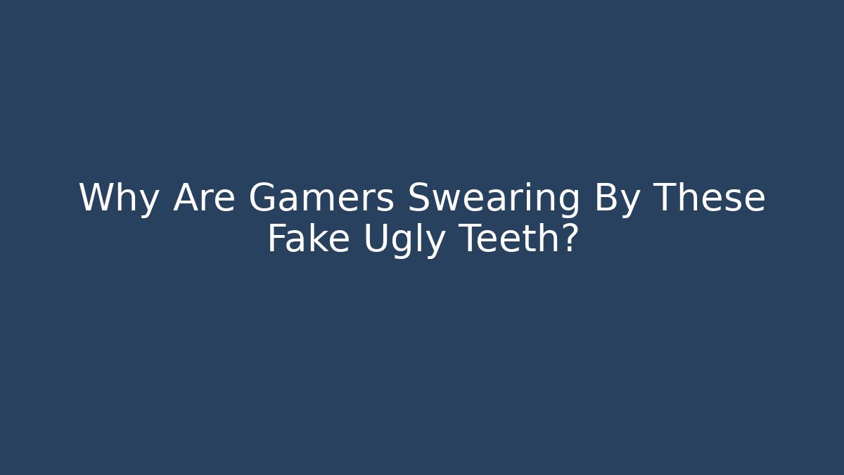 Why Are Gamers Swearing By These Fake Ugly Teeth?