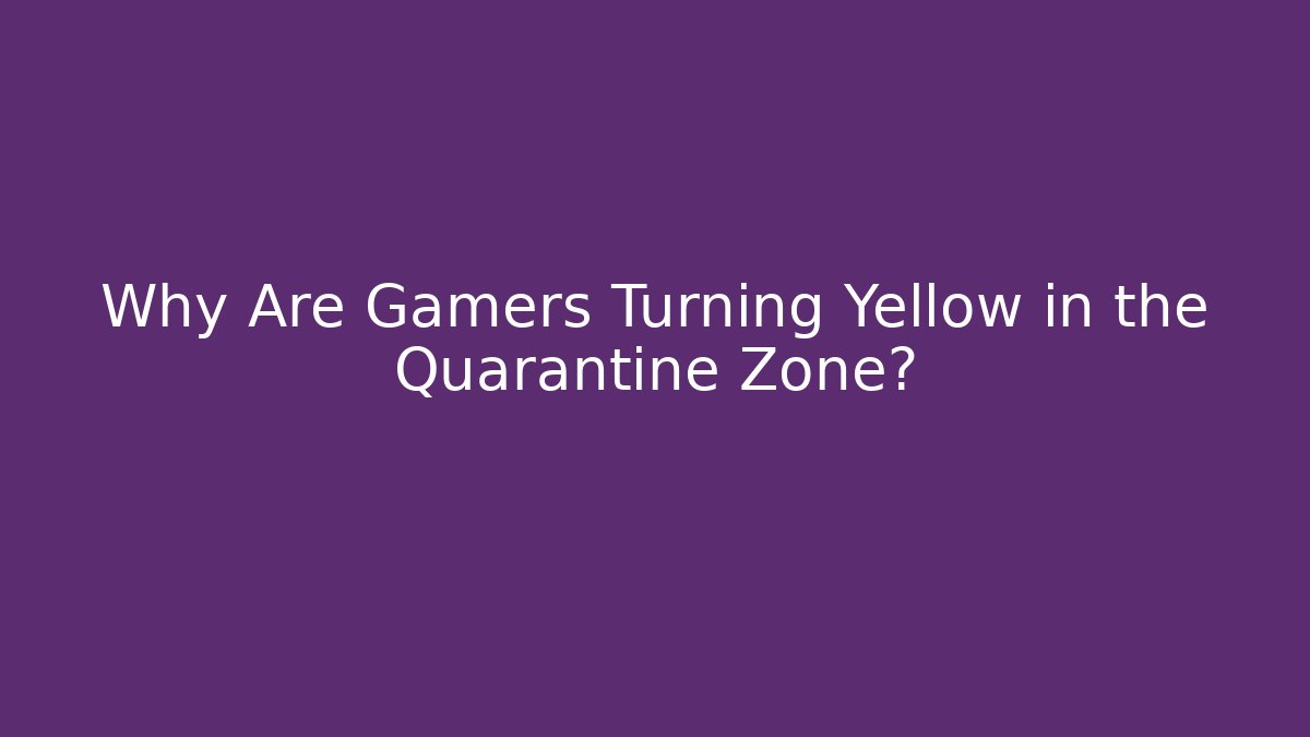 Why Are Gamers Turning Yellow in the Quarantine Zone?