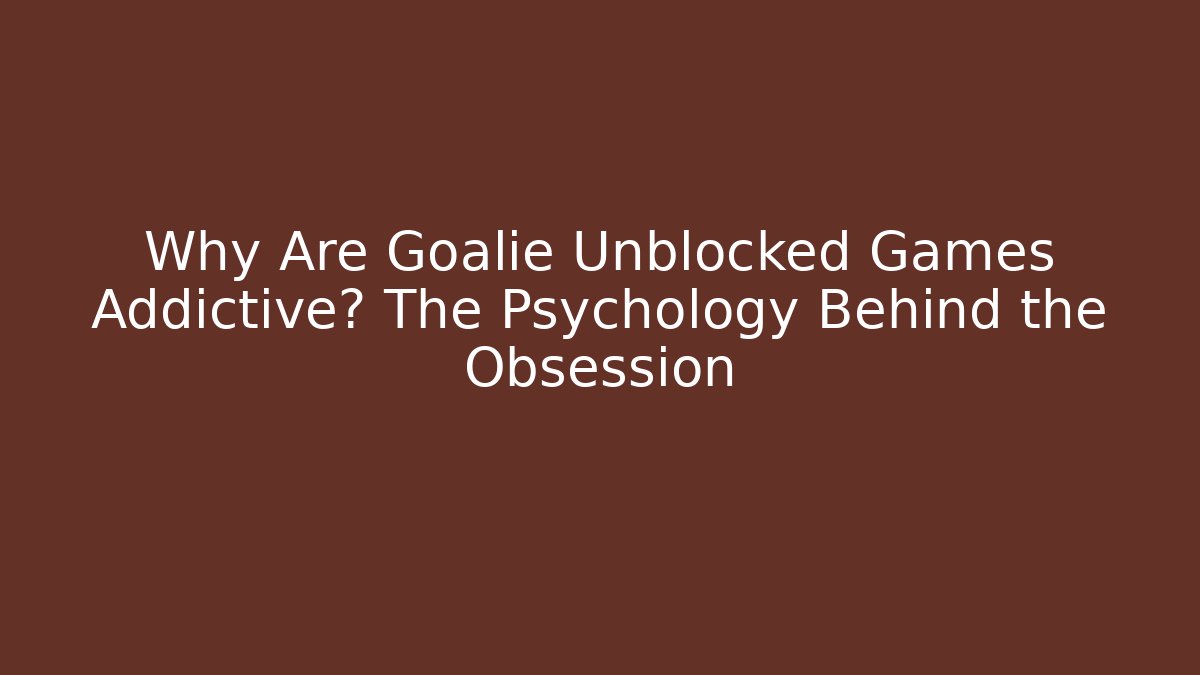 Why Are Goalie Unblocked Games Addictive? The Psychology Behind the Obsession