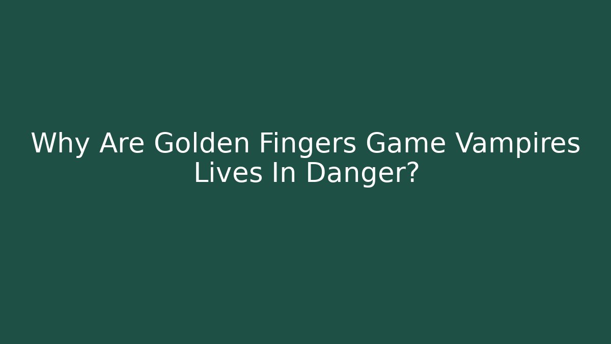 Why Are Golden Fingers Game Vampires Lives In Danger?