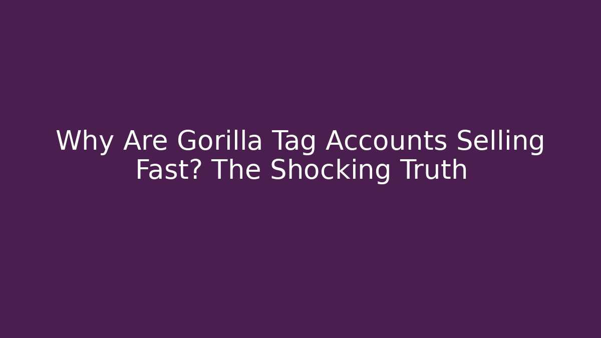 Why Are Gorilla Tag Accounts Selling Fast? The Shocking Truth