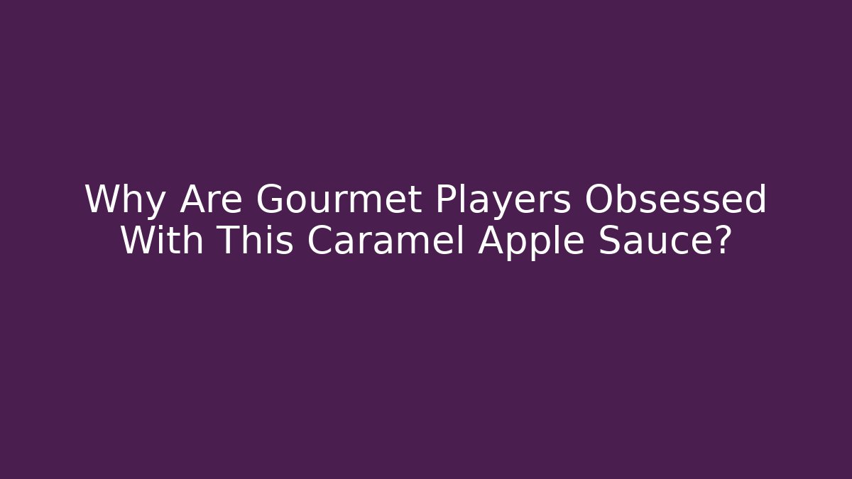 Why Are Gourmet Players Obsessed With This Caramel Apple Sauce?