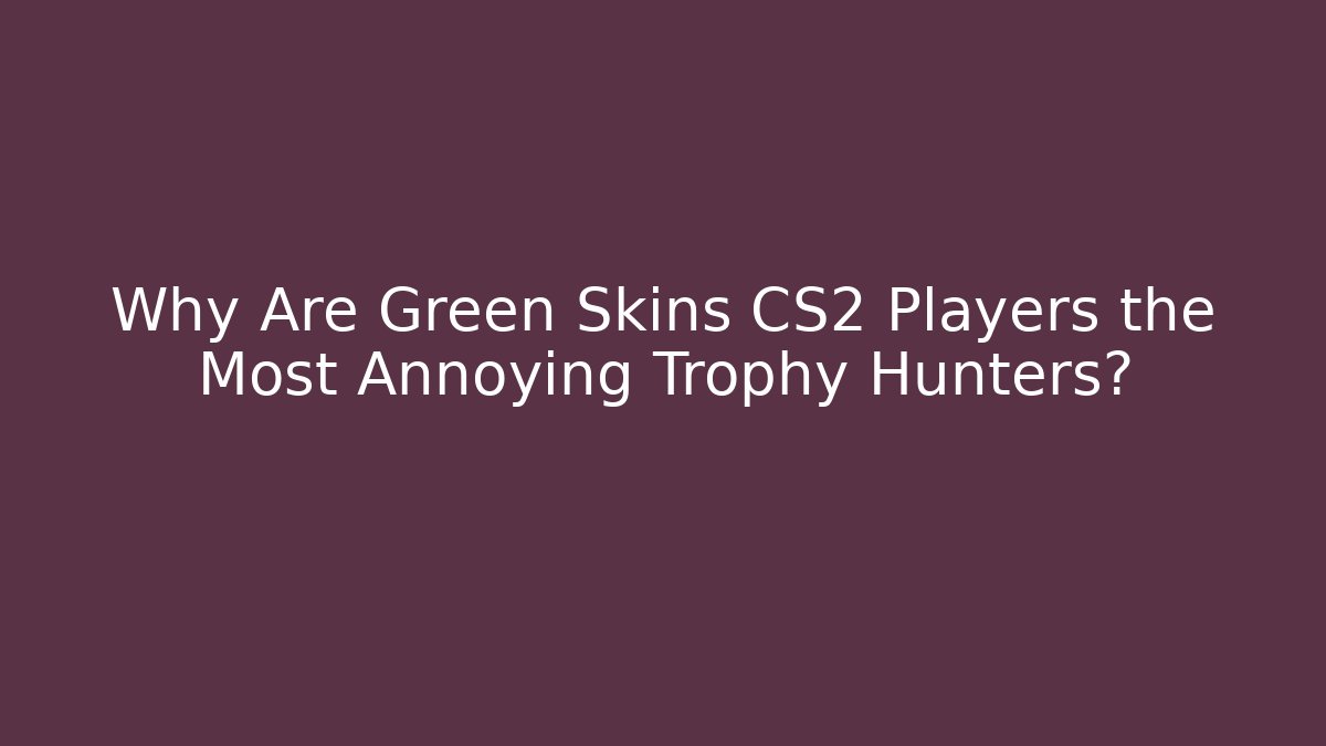Why Are Green Skins CS2 Players the Most Annoying Trophy Hunters?