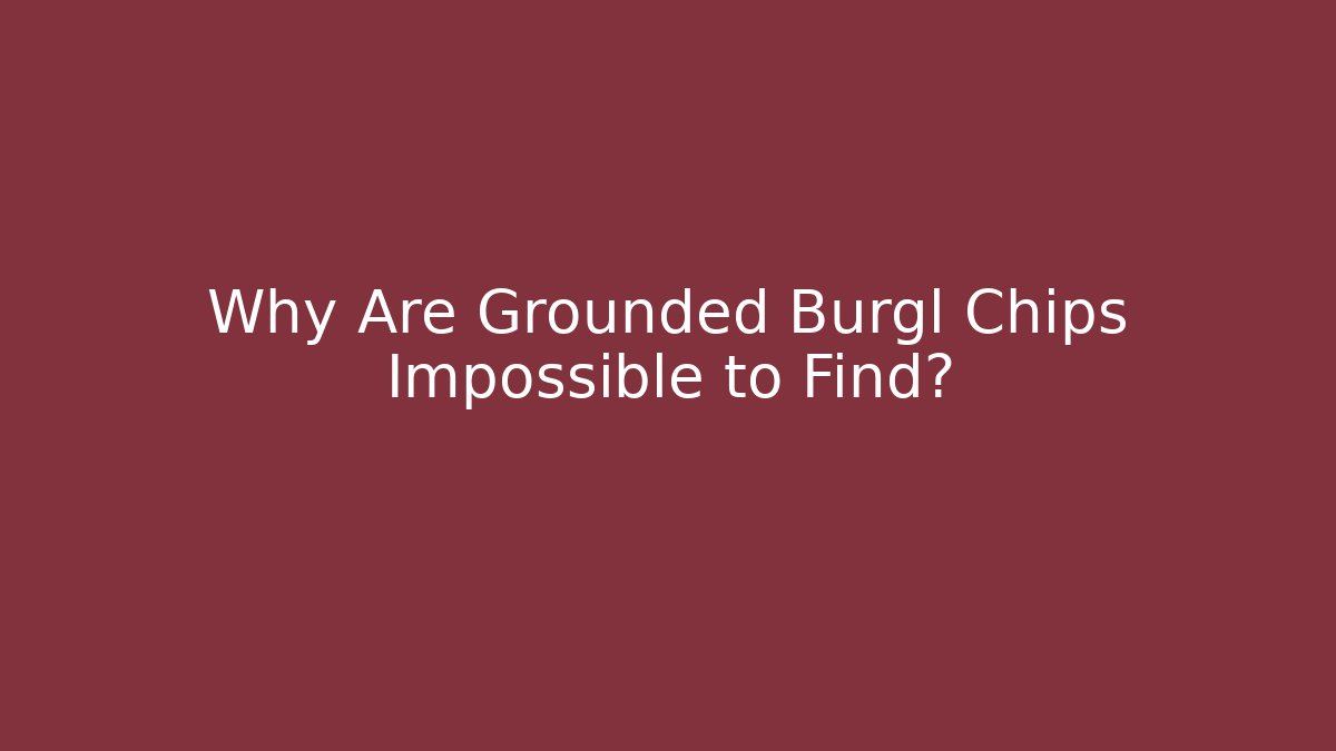 Why Are Grounded Burgl Chips Impossible to Find? - Critter Realm