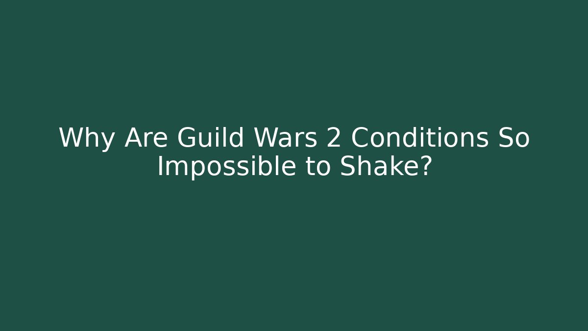 Why Are Guild Wars 2 Conditions So Impossible to Shake?