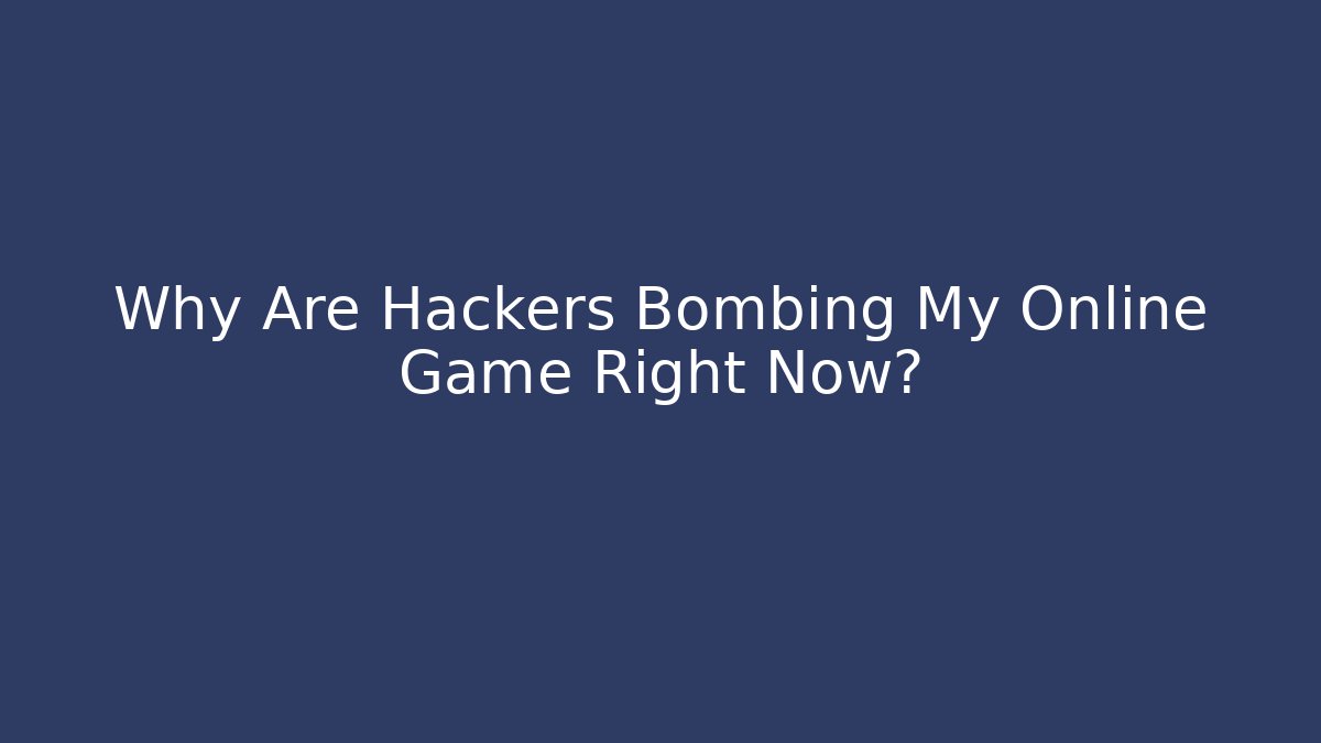Why Are Hackers Bombing My Online Game Right Now?