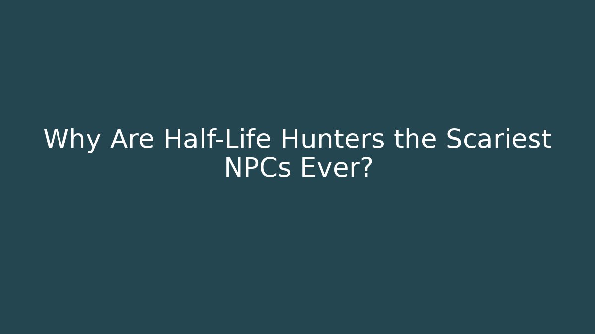 Why Are Half-Life Hunters the Scariest NPCs Ever?