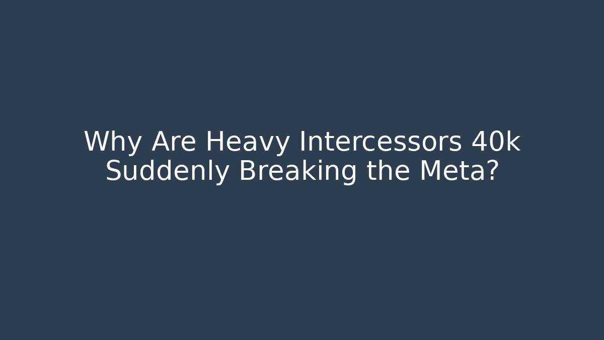 Why Are Heavy Intercessors 40k Suddenly Breaking the Meta?