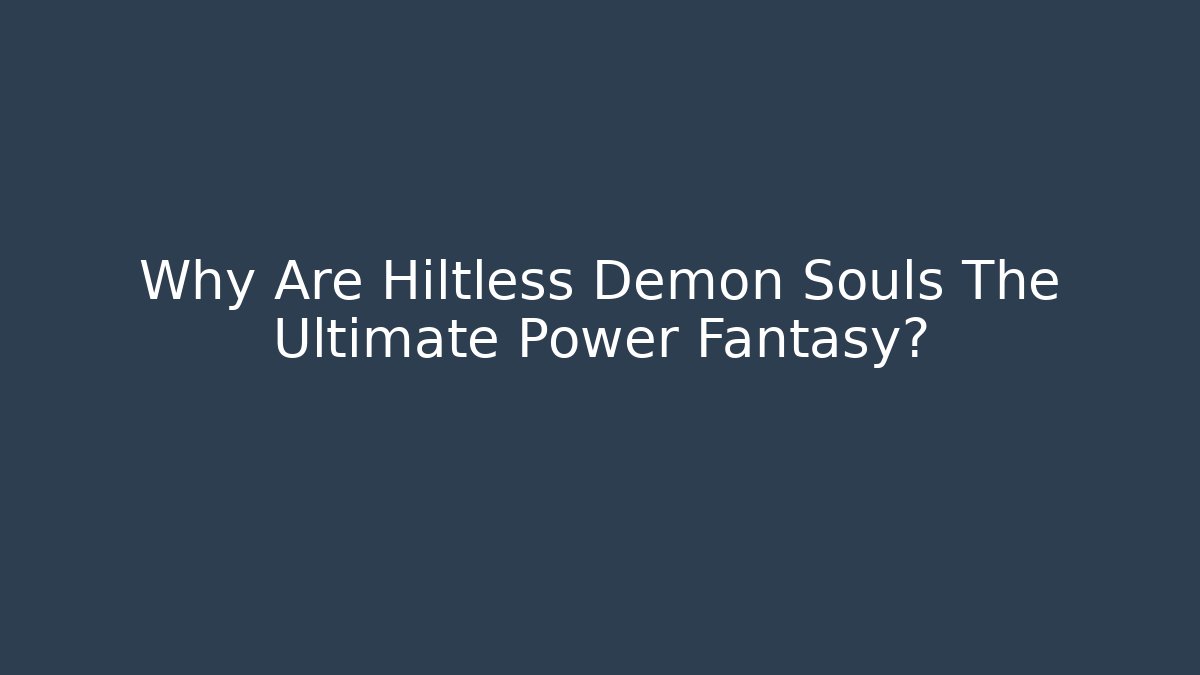 Why Are Hiltless Demon Souls The Ultimate Power Fantasy?