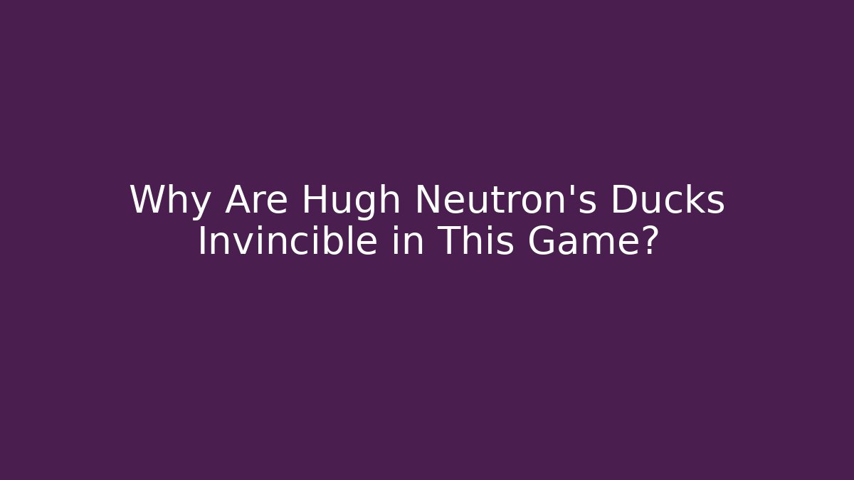 Why Are Hugh Neutron's Ducks Invincible in This Game?