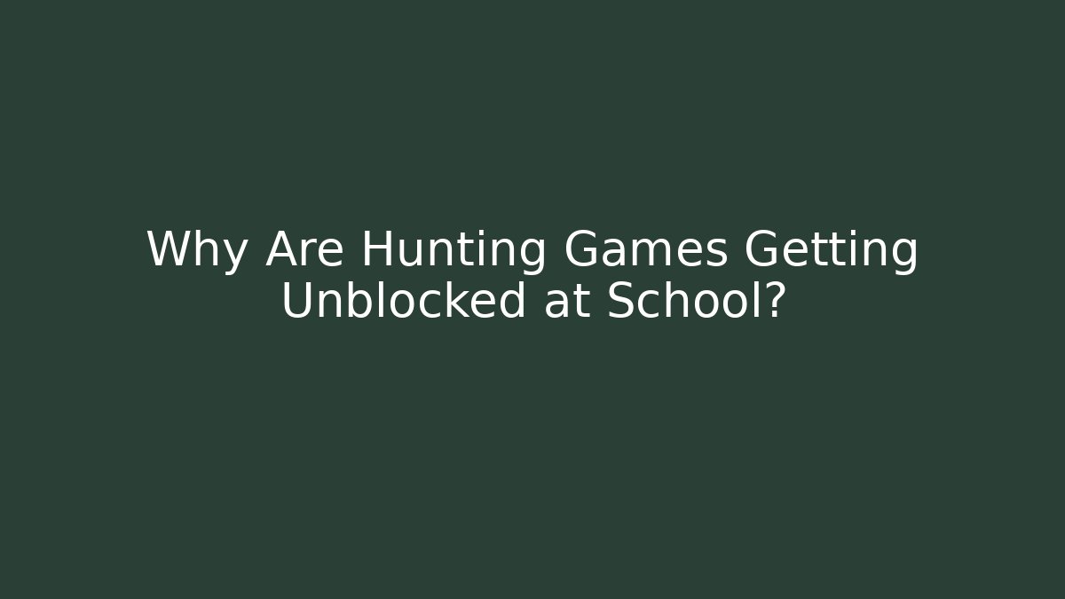 Why Are Hunting Games Getting Unblocked at School?