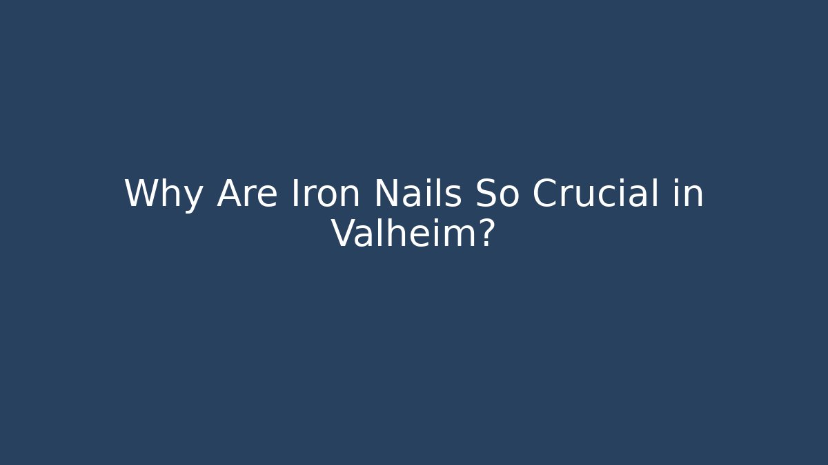 Why Are Iron Nails So Crucial in Valheim?