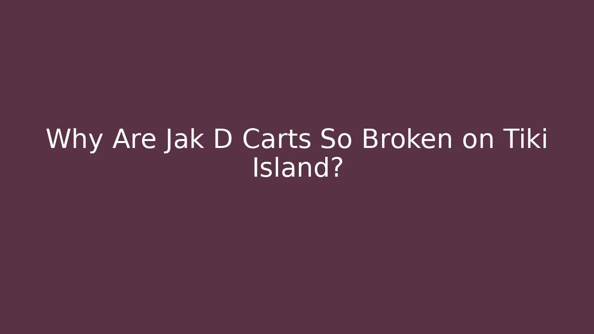 Why Are Jak D Carts So Broken on Tiki Island?