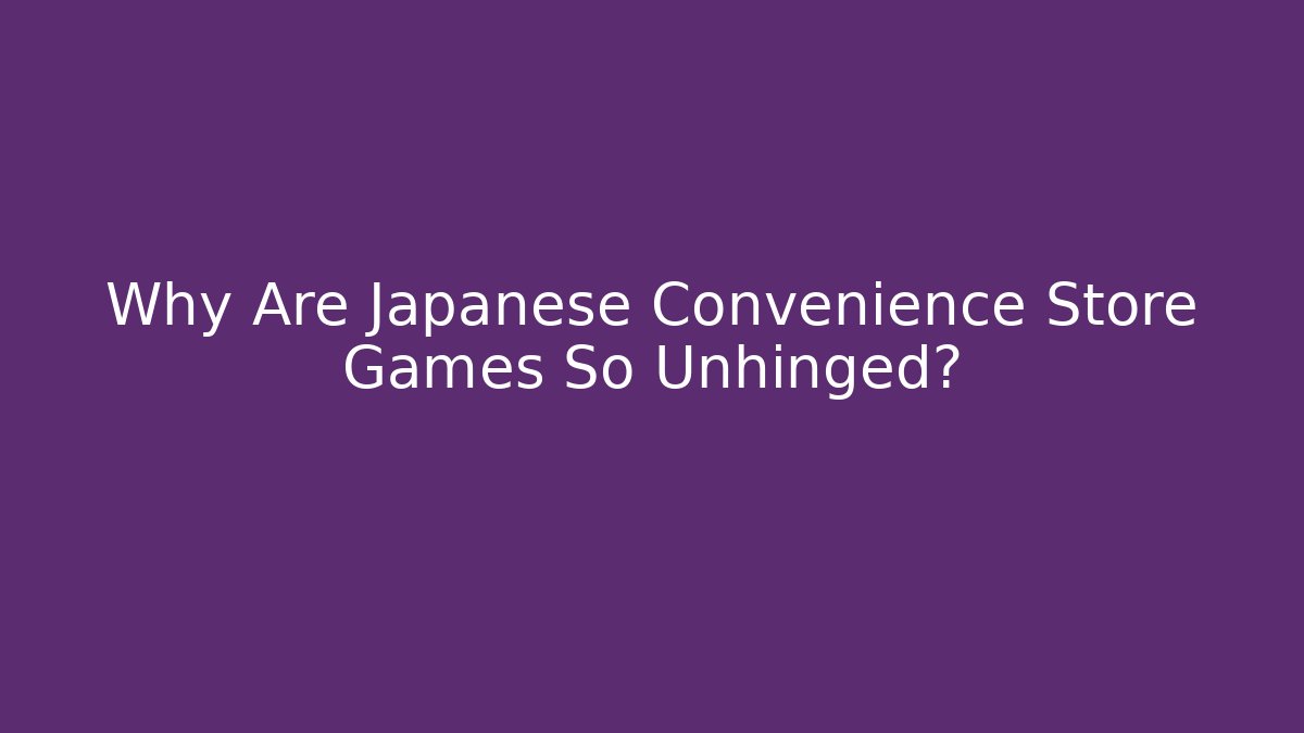 Why Are Japanese Convenience Store Games So Unhinged?
