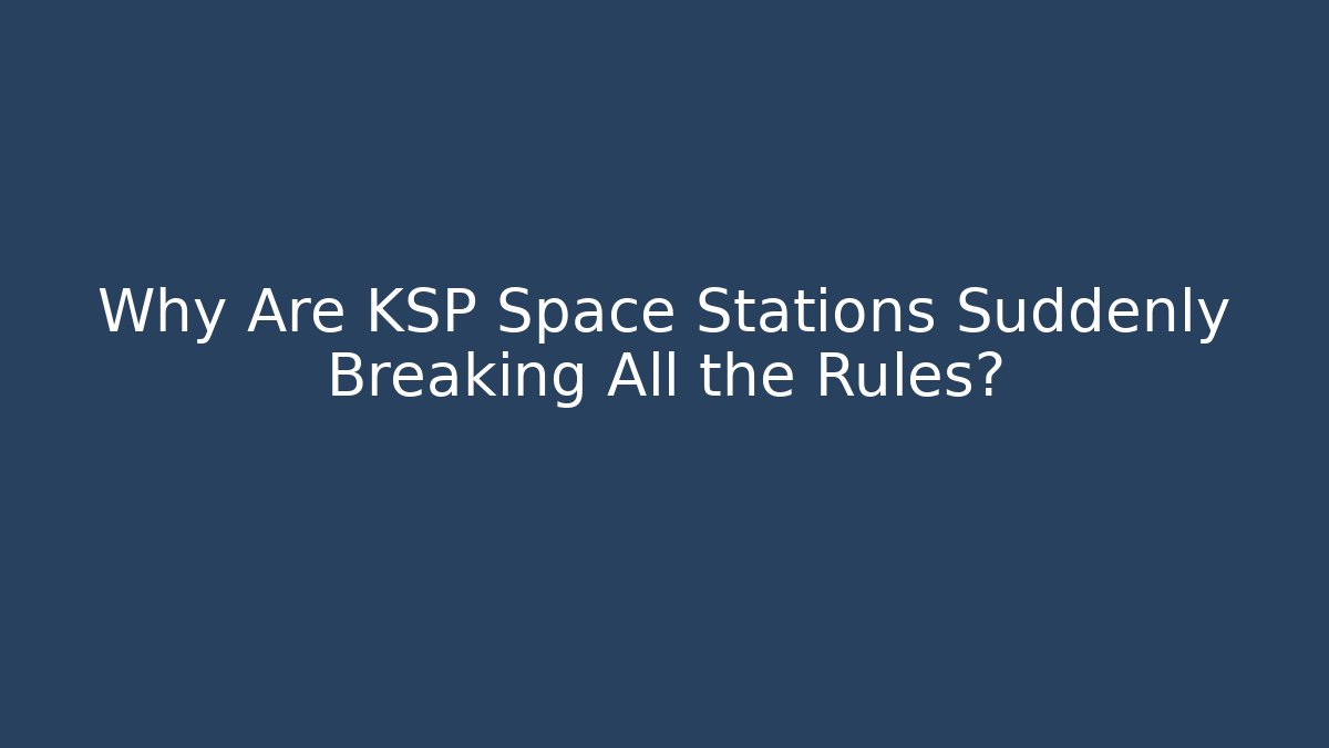 Why Are KSP Space Stations Suddenly Breaking All the Rules?
