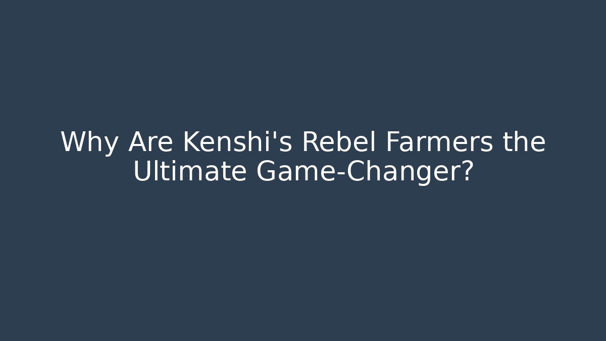 Why Are Kenshi's Rebel Farmers the Ultimate Game-Changer?