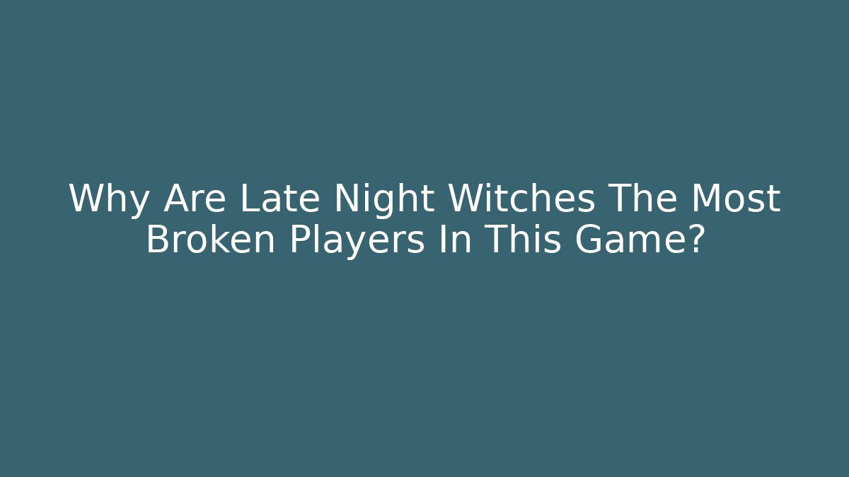 Why Are Late Night Witches The Most Broken Players In This Game?