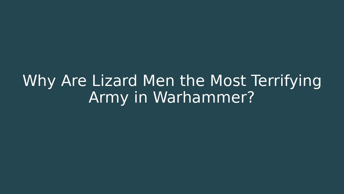 Why Are Lizard Men the Most Terrifying Army in Warhammer?