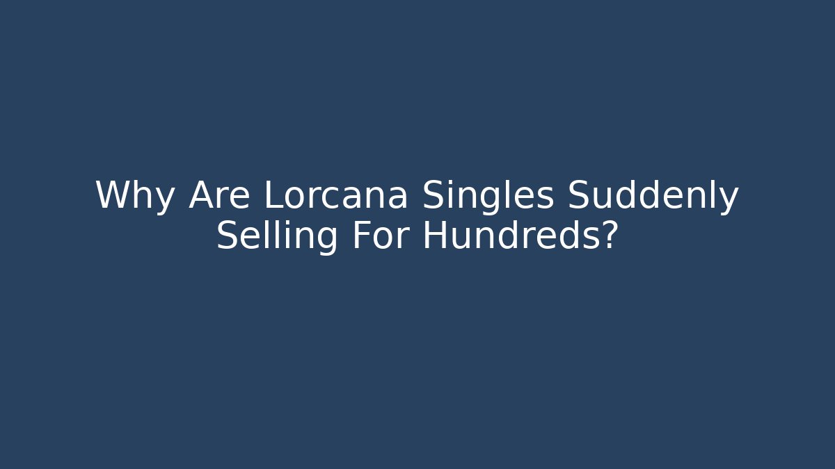 Why Are Lorcana Singles Suddenly Selling For Hundreds?