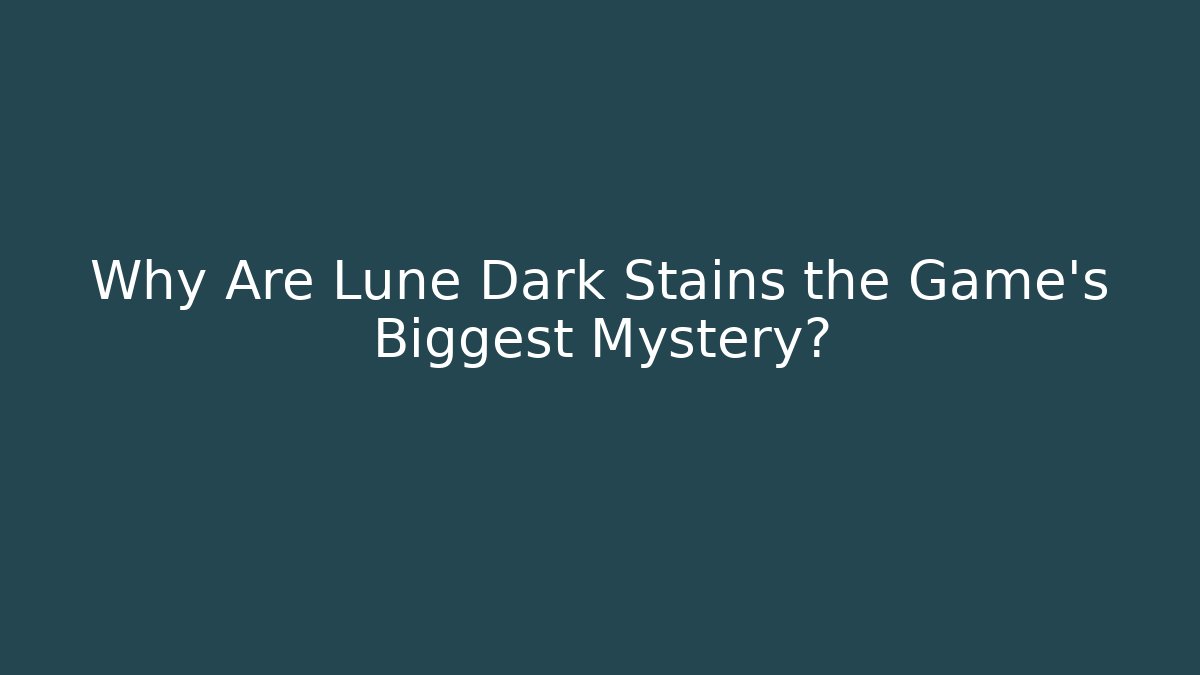 Why Are Lune Dark Stains the Game's Biggest Mystery?
