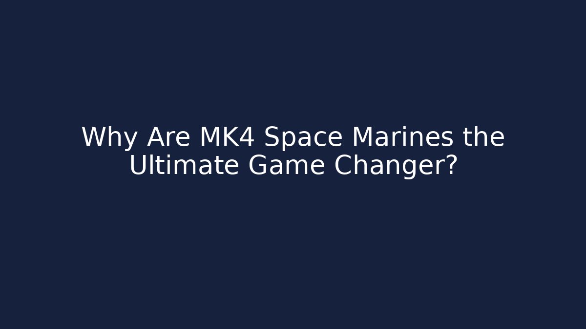 Why Are MK4 Space Marines the Ultimate Game Changer?