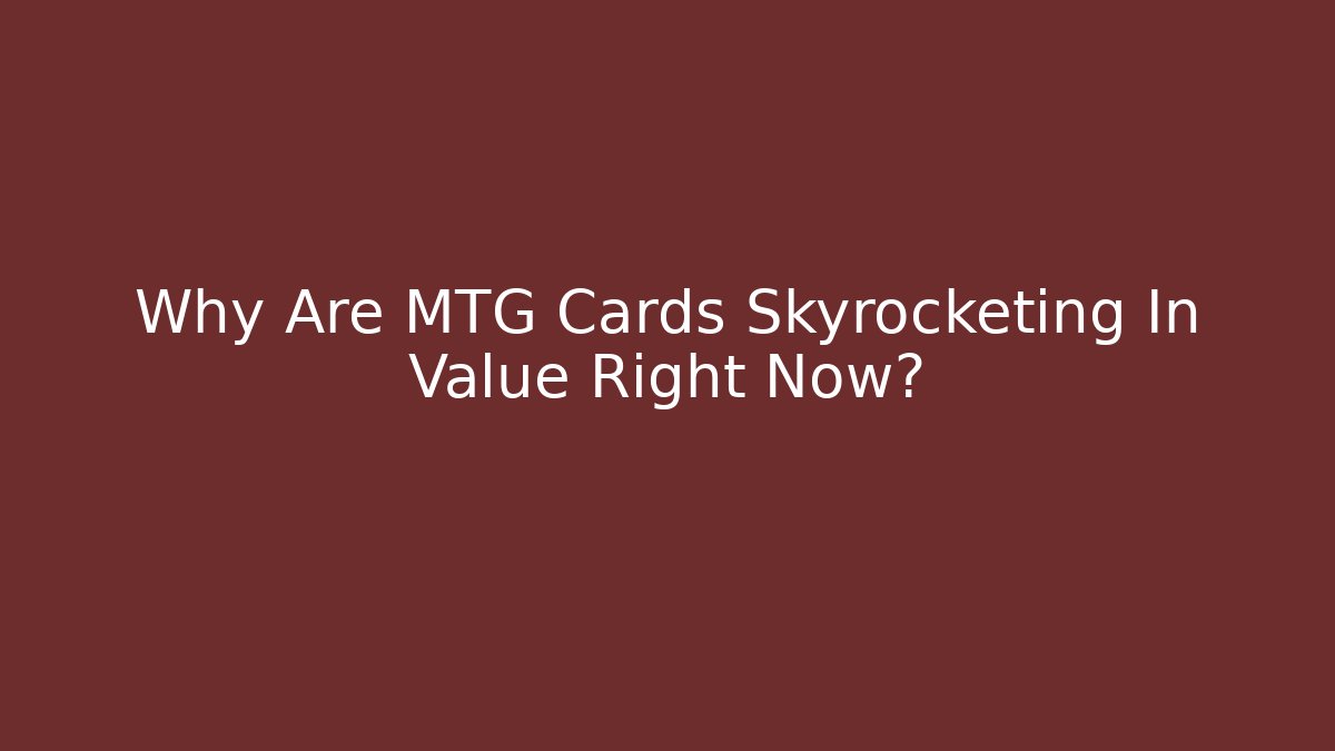 Why Are MTG Cards Skyrocketing In Value Right Now?