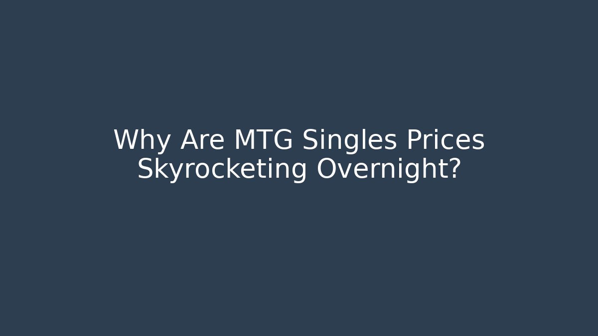 Why Are MTG Singles Prices Skyrocketing Overnight?