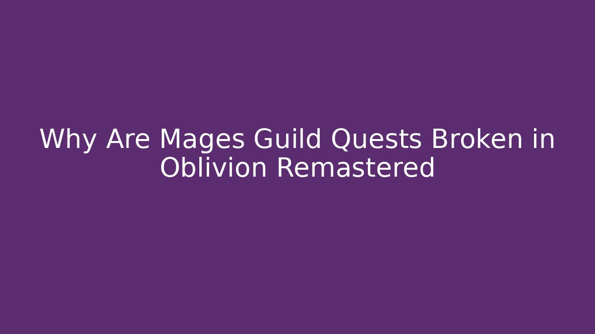 Why Are Mages Guild Quests Broken in Oblivion Remastered