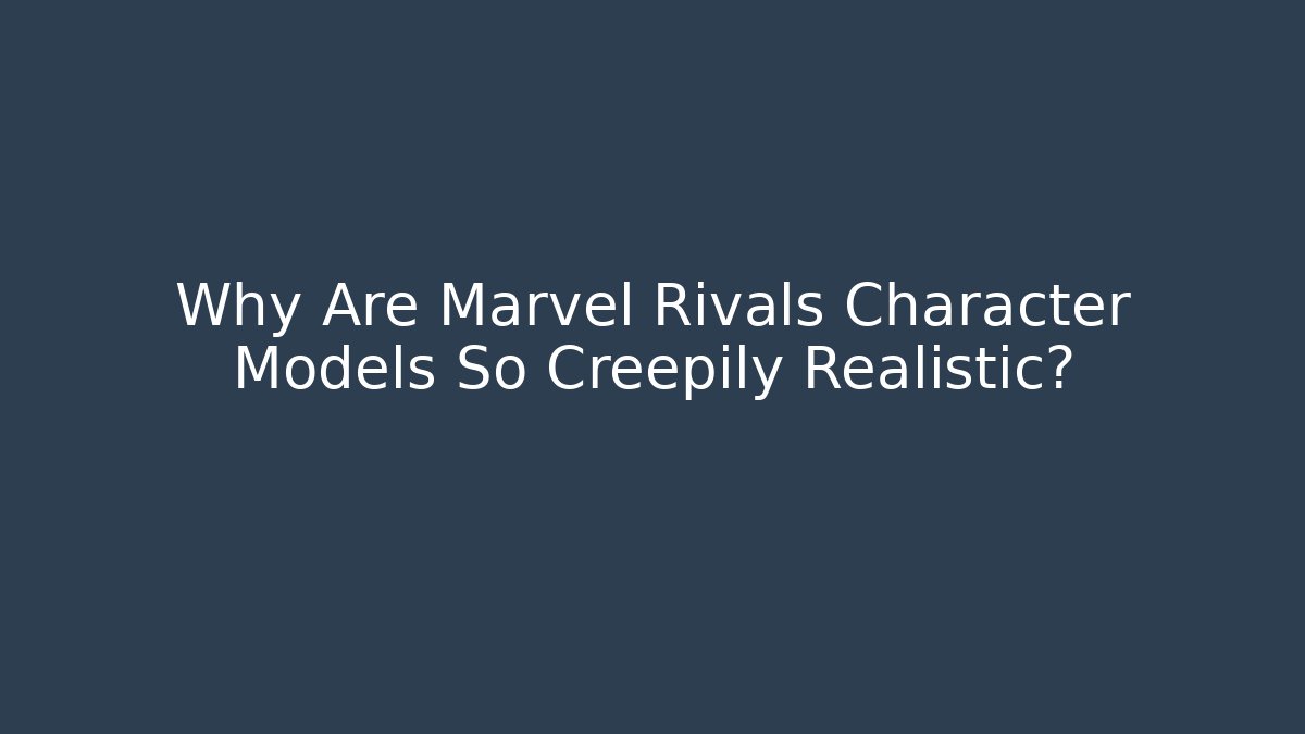 Why Are Marvel Rivals Character Models So Creepily Realistic?